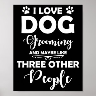 I Love Dog Grooming And Maybe Like Three People Poster