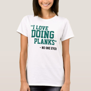 I LOVE DOING PLANKS - NO ONE EVER T-Shirt