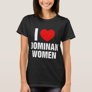 I Love Dominant Women I Heart Dominant Women T-Shirt