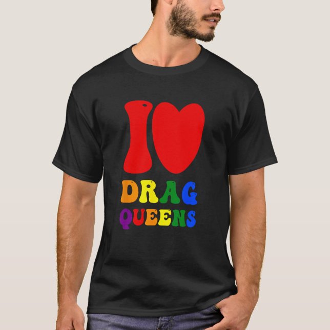 I Love Drag Queens Proudly Celebrating Individuali T-Shirt (Front)