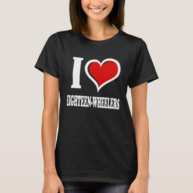 I Love Eighteen Wheelers I Heart T-Shirt (Front)