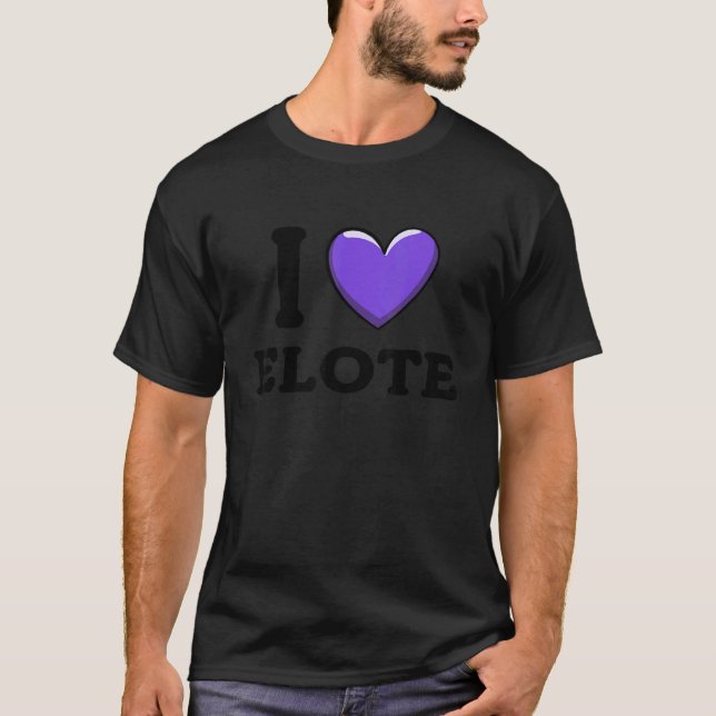 I Love Elote Mexican Food  8 T-Shirt (Front)
