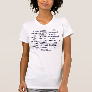 I LOVE ERGING...I LOVE ERGING...I LOVE ERGING..... T-Shirt