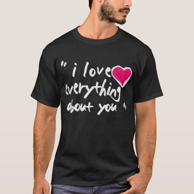 I Love Everything  About You T-Shirt (Front)