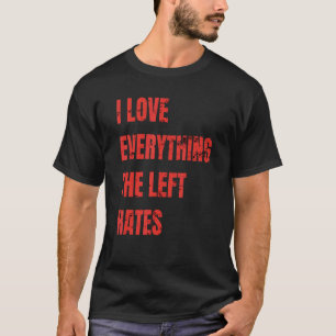 I Love Everything The Left Hates  Political Appare T-Shirt