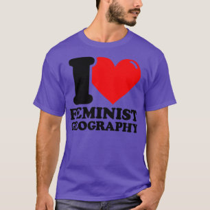 I Love Feminist geography  T-Shirt