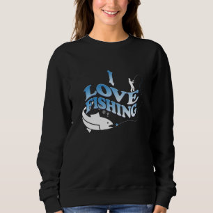 I love fishing - Funny Sports For Dad Sweatshirt