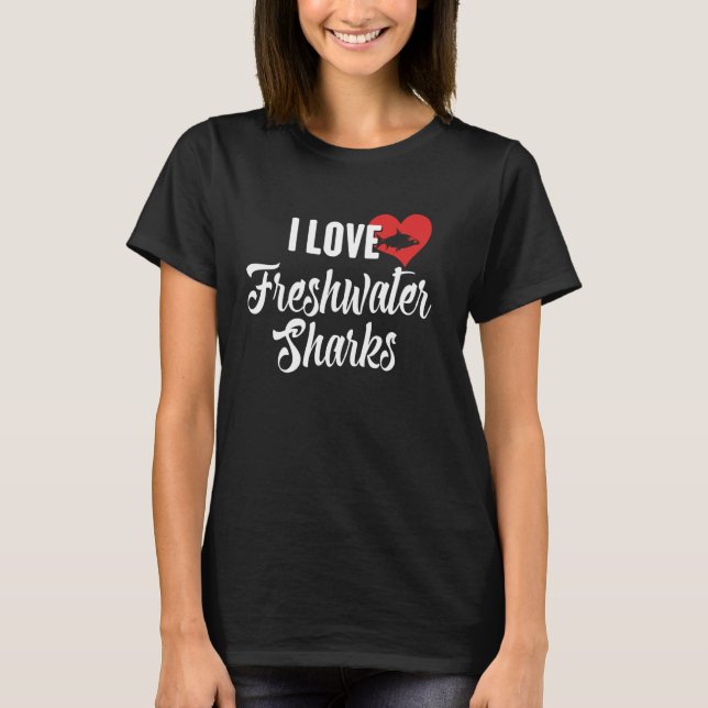 I Love Freshwater Sharks Gift for Fish Lovers T-Shirt (Front)