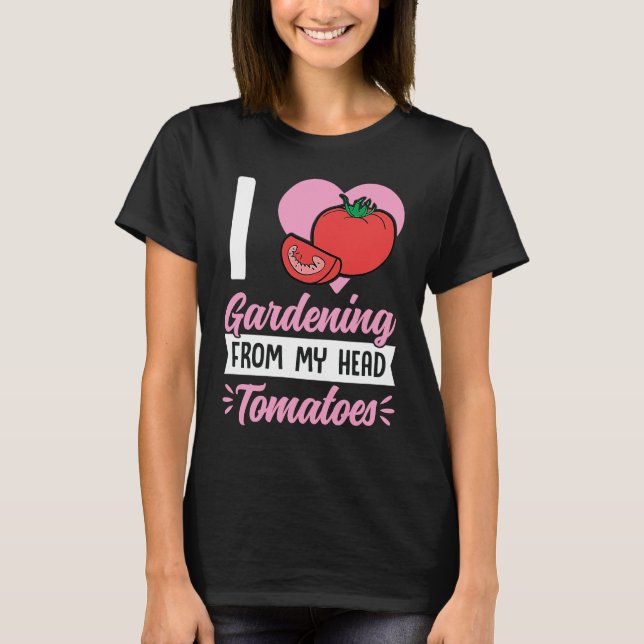I Love Gardening From My Head Tomatoes Cute Food P T-Shirt (Front)