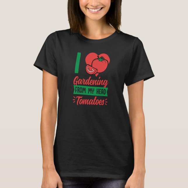 I Love Gardening From My Head Tomatoes Cute Food P T-Shirt (Front)