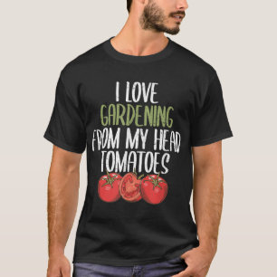 I Love Gardening From My Head Tomatoes Funny garde T-Shirt