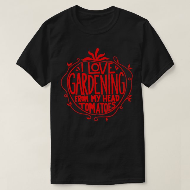 I love Gardening from my head tomatoes Funny Garde T-Shirt (Design Front)