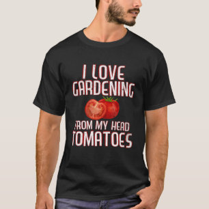 I Love Gardening From My Head Tomatoes Funny Garde T-Shirt