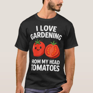 I Love Gardening From My Head Tomatoes Funny Garde T-Shirt