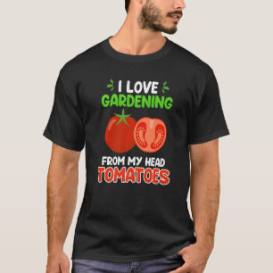 I Love Gardening From My Head Tomatoes Garden 1 T-Shirt