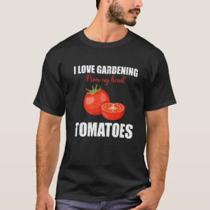 I Love Gardening From My Head Tomatoes Garden Funn T-Shirt