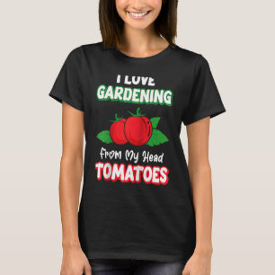 I Love Gardening From My Head Tomatoes Garden Gard T-Shirt