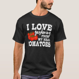 I Love Gardening From My Head Tomatoes Gardener 2 T-Shirt