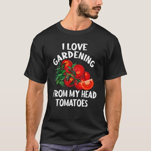 I Love Gardening From My Head Tomatoes  Gardener T-Shirt (Front)