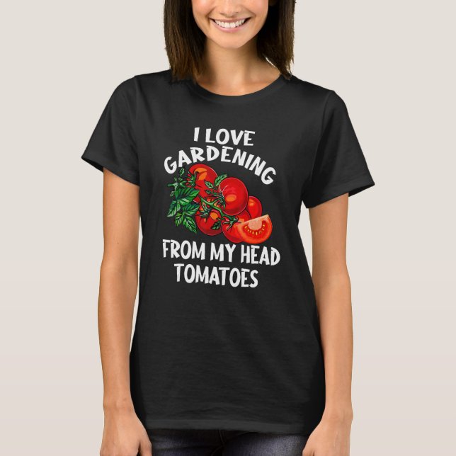 I Love Gardening From My Head Tomatoes  Gardener T-Shirt (Front)