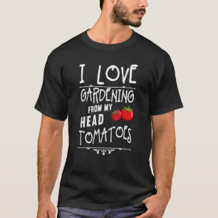 I Love Gardening From My Head Tomatoes  Gardener T-Shirt