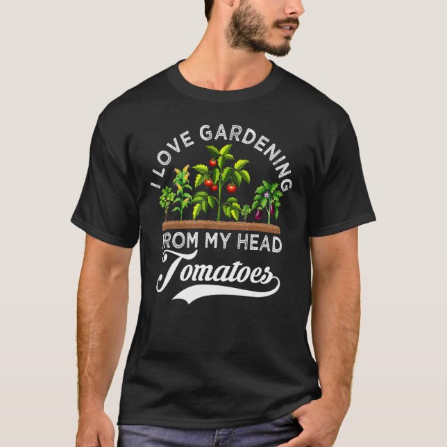 I Love Gardening From My Head Tomatoes  Gardener T-Shirt (Front)