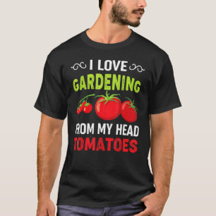I Love Gardening From My Head Tomatoes Gardener Te T-Shirt