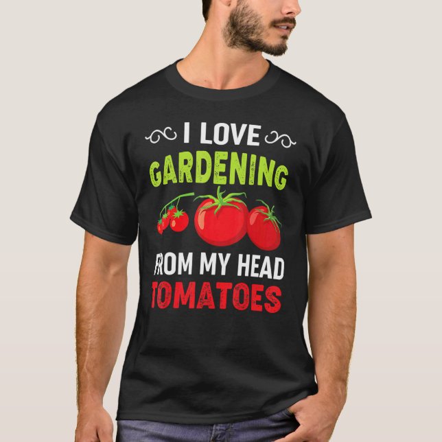 I Love Gardening From My Head Tomatoes Gardener Te T-Shirt (Front)