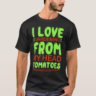 I Love Gardening From My Head Tomatoes Gardening T-Shirt