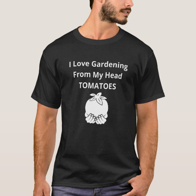 I Love Gardening From My Head Tomatoes T-Shirt (Front)