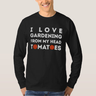 I Love Gardening From My Head Tomatoes T-Shirt