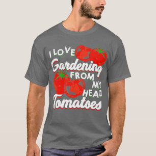 I Love Gardening From My Head Tomatoes  T-Shirt