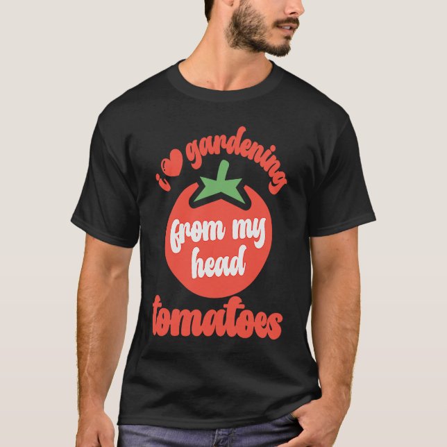 I Love Gardening From My Head Tomatoes  Tomato Gar T-Shirt (Front)