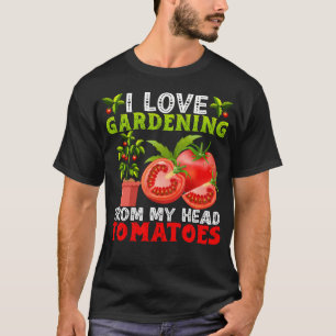 I Love Gardening From My Head Tomatoes Vegetable G T-Shirt