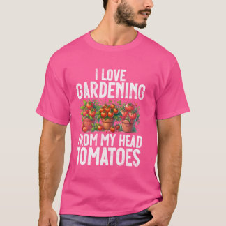 I Love Gardening From My Head Tomatoes Vegetable G T-Shirt