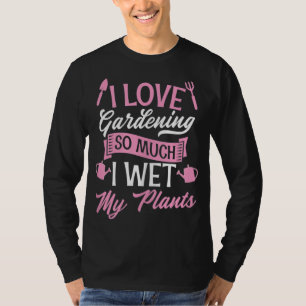 I Love Gardening So Much I Wet My Plants Funny Cut T-Shirt