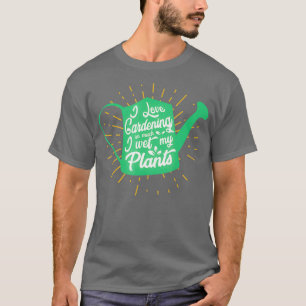 I love Gardening so much i wet my Plants Hobby T-Shirt