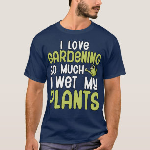 I love gardening so much i wet my plants T-Shirt