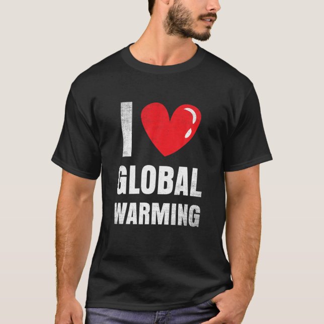 I Love Global Warming Clothing Gift Climate Change T-Shirt (Front)