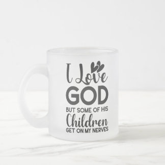 I love God but some of his children get on my Frosted Glass Coffee Mug