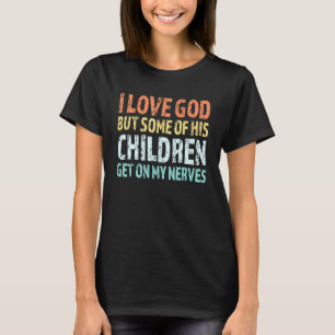 I Love God But Some Of His Children Get On My Nerv T-Shirt