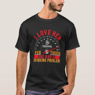 I Love Her Even Though She Has A Drinking Problem T-Shirt