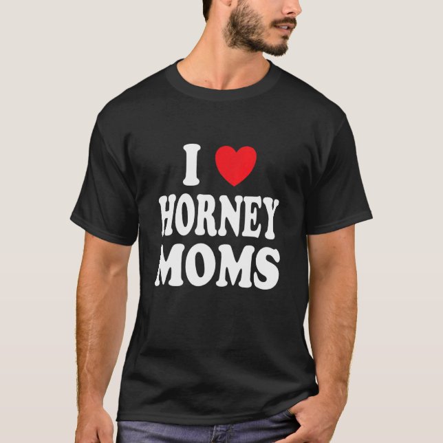 I Love Horney Moms  I Heart Mum T-Shirt (Front)