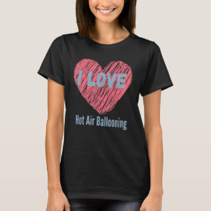 I Love Hot Air Ballooning Heart Image Hobby Or Hob T-Shirt