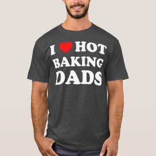 I Love Hot Baking Dads Funny Humour Baker T-Shirt
