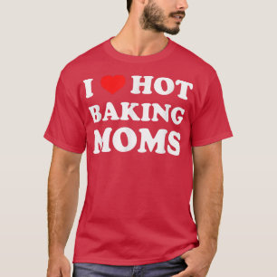 I Love Hot Baking Moms Funny Humour Baker  T-Shirt
