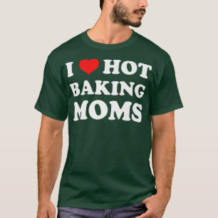 I Love Hot Baking Moms Funny Humour Baker T-Shirt