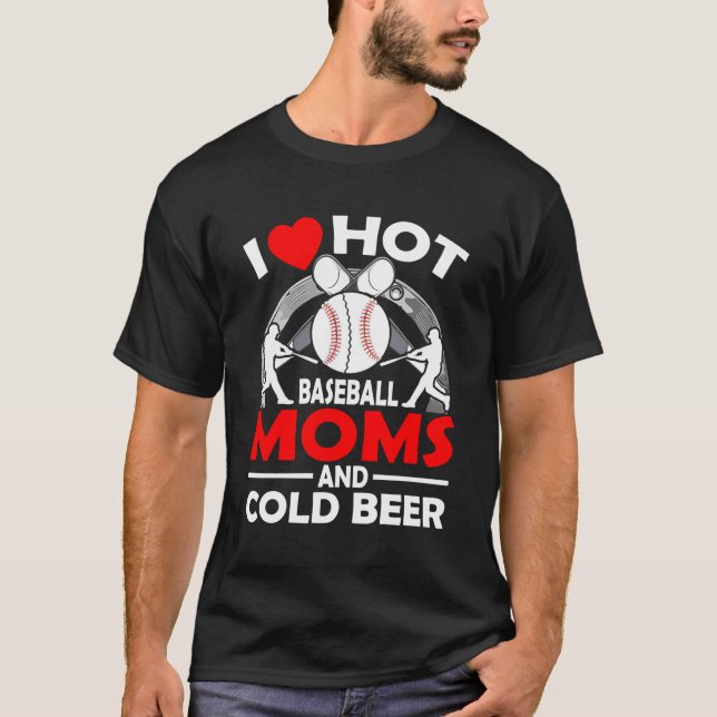 I Love Hot Baseball Moms And Cold Beer T-Shirt (Front)