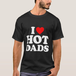 I Love Hot Dads I He Dads I Love Hot Dads T-Shirt