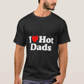 I Love Hot Dads I He Hot Dads Love Hot Dads T-Shirt